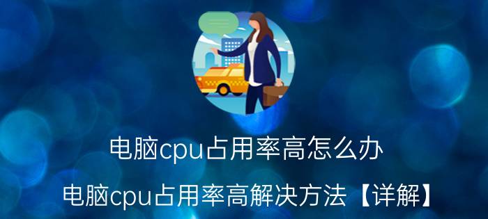 电脑cpu占用率高怎么办 电脑cpu占用率高解决方法【详解】